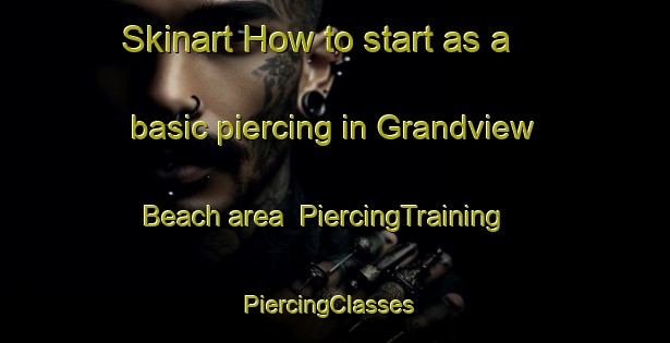 Skinart How to start as a basic piercing in Grandview Beach area | PiercingTraining | PiercingClasses | SkinartTraining-Canada