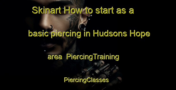 Skinart How to start as a basic piercing in Hudsons Hope area | PiercingTraining | PiercingClasses | SkinartTraining-Canada