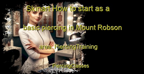 Skinart How to start as a basic piercing in Mount Robson area | PiercingTraining | PiercingClasses | SkinartTraining-Canada