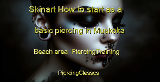 Skinart How to start as a basic piercing in Muskoka Beach area | PiercingTraining | PiercingClasses | SkinartTraining-Canada