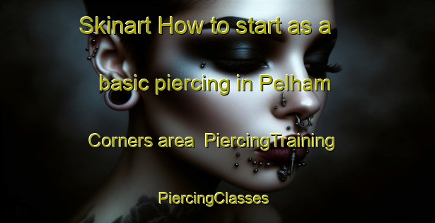 Skinart How to start as a basic piercing in Pelham Corners area | PiercingTraining | PiercingClasses | SkinartTraining-Canada