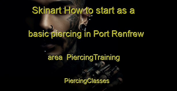 Skinart How to start as a basic piercing in Port Renfrew area | PiercingTraining | PiercingClasses | SkinartTraining-Canada