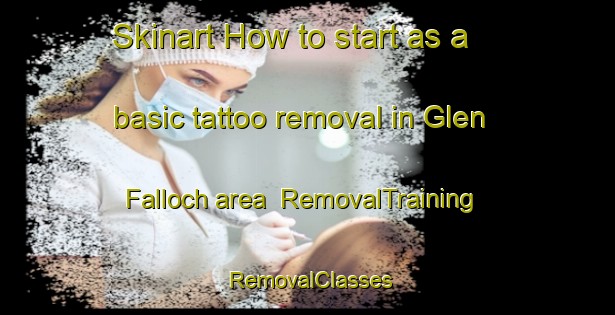 Skinart How to start as a basic tattoo removal in Glen Falloch area | RemovalTraining | RemovalClasses | SkinartTraining-Canada