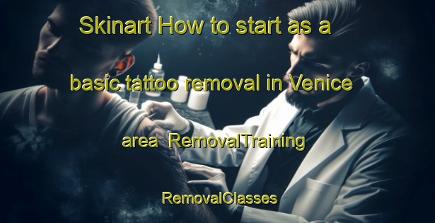 Skinart How to start as a basic tattoo removal in Venice area | RemovalTraining | RemovalClasses | SkinartTraining-Canada