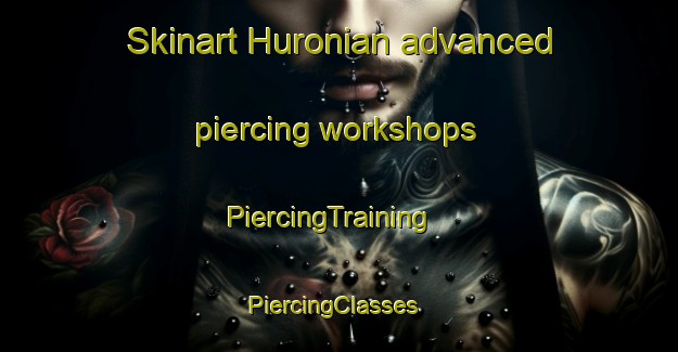 Skinart Huronian advanced piercing workshops | PiercingTraining | PiercingClasses | SkinartTraining-Canada