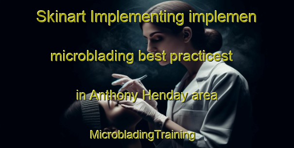 Skinart Implementing implemen microblading best practicest in Anthony Henday area | MicrobladingTraining | MicrobladingClasses | SkinartTraining-Canada