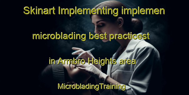 Skinart Implementing implemen microblading best practicest in Armbro Heights area | MicrobladingTraining | MicrobladingClasses | SkinartTraining-Canada