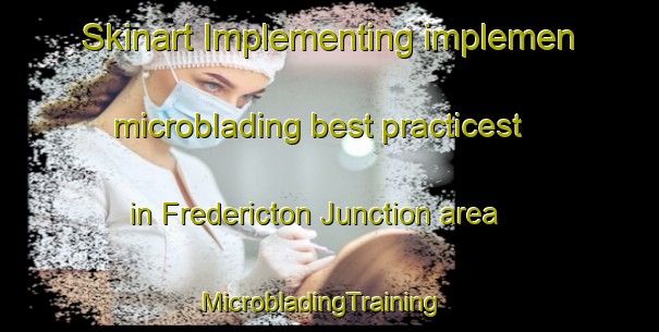 Skinart Implementing implemen microblading best practicest in Fredericton Junction area | MicrobladingTraining | MicrobladingClasses | SkinartTraining-Canada