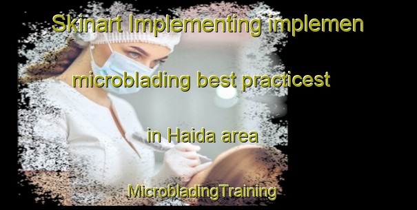 Skinart Implementing implemen microblading best practicest in Haida area | MicrobladingTraining | MicrobladingClasses | SkinartTraining-Canada