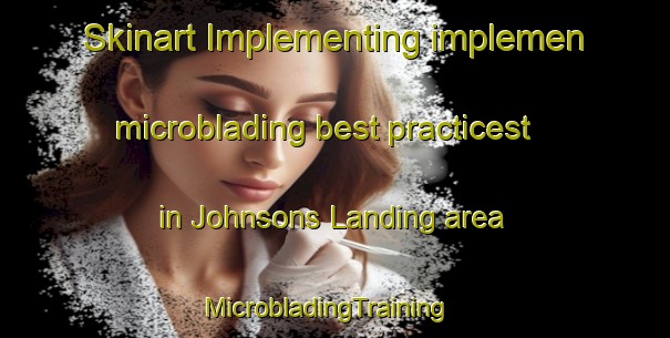 Skinart Implementing implemen microblading best practicest in Johnsons Landing area | MicrobladingTraining | MicrobladingClasses | SkinartTraining-Canada