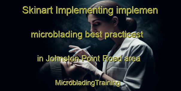 Skinart Implementing implemen microblading best practicest in Johnston Point Road area | MicrobladingTraining | MicrobladingClasses | SkinartTraining-Canada