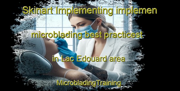 Skinart Implementing implemen microblading best practicest in Lac Edouard area | #MicrobladingTraining #MicrobladingClasses #SkinartTraining-Canada