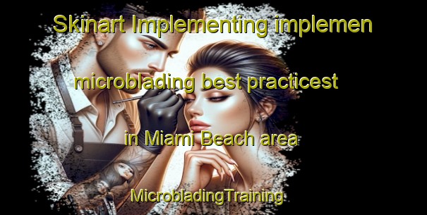 Skinart Implementing implemen microblading best practicest in Miami Beach area | MicrobladingTraining | MicrobladingClasses | SkinartTraining-Canada