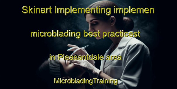 Skinart Implementing implemen microblading best practicest in Pleasantdale area | MicrobladingTraining | MicrobladingClasses | SkinartTraining-Canada