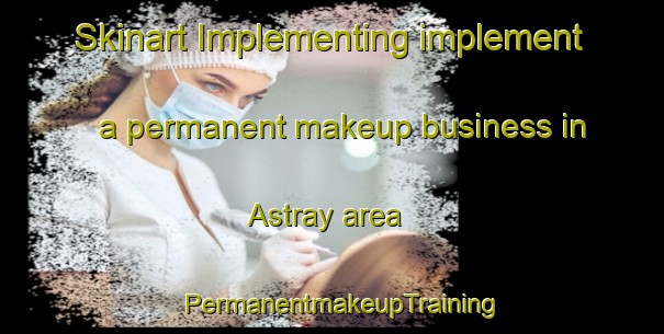 Skinart Implementing implement a permanent makeup business in Astray area | PermanentmakeupTraining | PermanentmakeupClasses | SkinartTraining-Canada