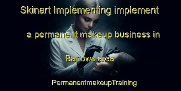 Skinart Implementing implement a permanent makeup business in Barrows area | #PermanentmakeupTraining #PermanentmakeupClasses #SkinartTraining-Canada