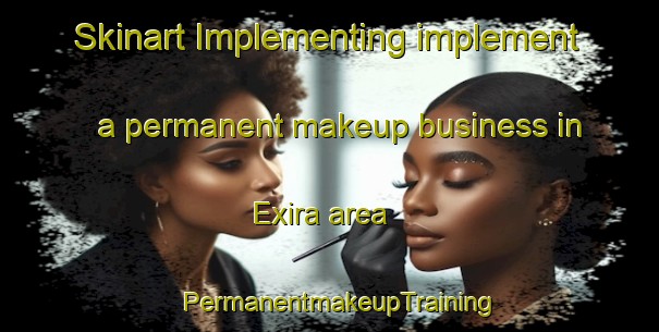 Skinart Implementing implement a permanent makeup business in Exira area | PermanentmakeupTraining | PermanentmakeupClasses | SkinartTraining-Canada
