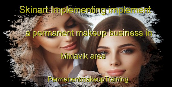 Skinart Implementing implement a permanent makeup business in Miklavik area | PermanentmakeupTraining | PermanentmakeupClasses | SkinartTraining-Canada