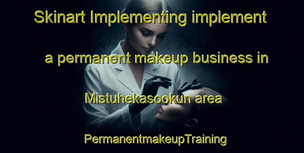 Skinart Implementing implement a permanent makeup business in Mistuhekasookun area | PermanentmakeupTraining | PermanentmakeupClasses | SkinartTraining-Canada