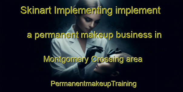 Skinart Implementing implement a permanent makeup business in Montgomery Crossing area | PermanentmakeupTraining | PermanentmakeupClasses | SkinartTraining-Canada