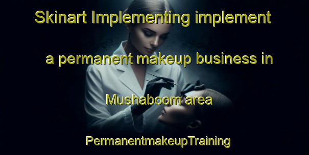 Skinart Implementing implement a permanent makeup business in Mushaboom area | PermanentmakeupTraining | PermanentmakeupClasses | SkinartTraining-Canada
