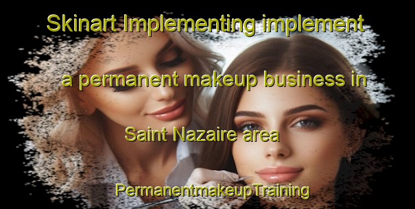 Skinart Implementing implement a permanent makeup business in Saint Nazaire area | PermanentmakeupTraining | PermanentmakeupClasses | SkinartTraining-Canada