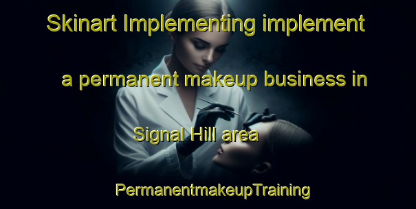Skinart Implementing implement a permanent makeup business in Signal Hill area | PermanentmakeupTraining | PermanentmakeupClasses | SkinartTraining-Canada