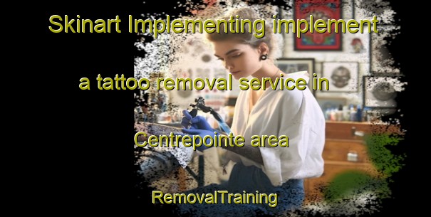 Skinart Implementing implement a tattoo removal service in Centrepointe area | RemovalTraining | RemovalClasses | SkinartTraining-Canada