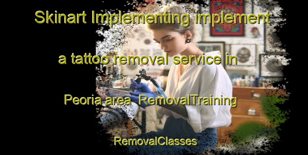 Skinart Implementing implement a tattoo removal service in Peoria area | RemovalTraining | RemovalClasses | SkinartTraining-Canada