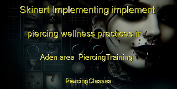 Skinart Implementing implement piercing wellness practices in Aden area | #PiercingTraining #PiercingClasses #SkinartTraining-Canada