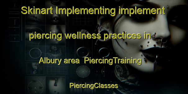 Skinart Implementing implement piercing wellness practices in Albury area | #PiercingTraining #PiercingClasses #SkinartTraining-Canada