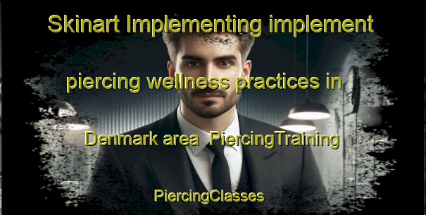 Skinart Implementing implement piercing wellness practices in Denmark area | PiercingTraining | PiercingClasses | SkinartTraining-Canada