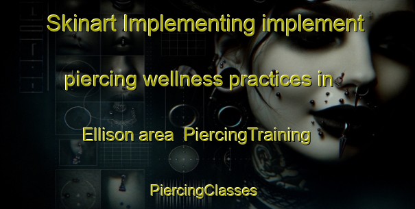 Skinart Implementing implement piercing wellness practices in Ellison area | PiercingTraining | PiercingClasses | SkinartTraining-Canada