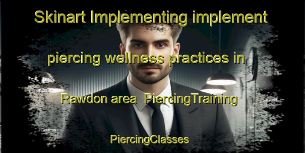 Skinart Implementing implement piercing wellness practices in Rawdon area | PiercingTraining | PiercingClasses | SkinartTraining-Canada