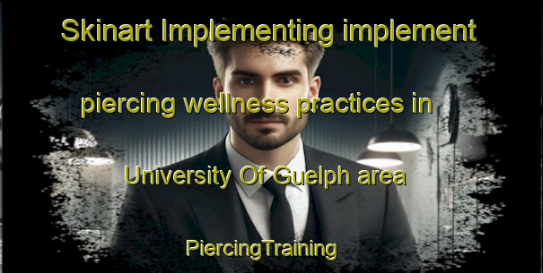 Skinart Implementing implement piercing wellness practices in University Of Guelph area | PiercingTraining | PiercingClasses | SkinartTraining-Canada
