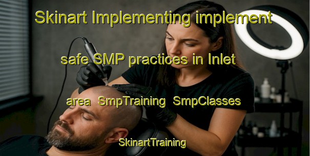 Skinart Implementing implement safe SMP practices in Inlet area | SmpTraining | SmpClasses | SkinartTraining-Canada