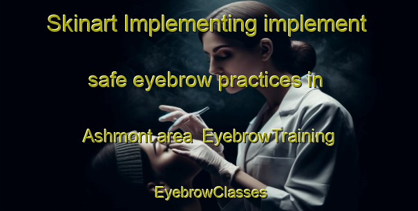 Skinart Implementing implement safe eyebrow practices in Ashmont area | EyebrowTraining | EyebrowClasses | SkinartTraining-Canada