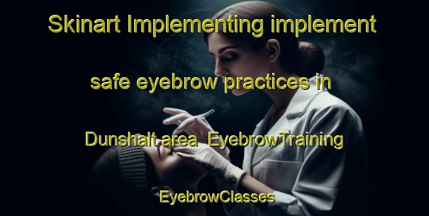 Skinart Implementing implement safe eyebrow practices in Dunshalt area | EyebrowTraining | EyebrowClasses | SkinartTraining-Canada