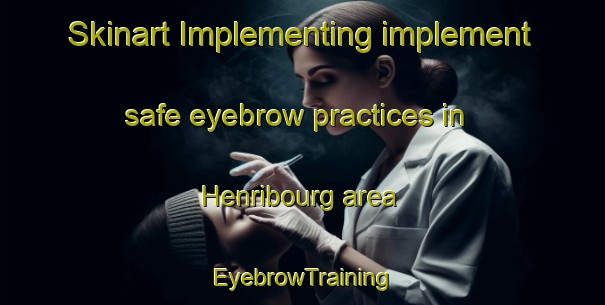 Skinart Implementing implement safe eyebrow practices in Henribourg area | EyebrowTraining | EyebrowClasses | SkinartTraining-Canada