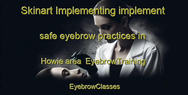 Skinart Implementing implement safe eyebrow practices in Howie area | EyebrowTraining | EyebrowClasses | SkinartTraining-Canada
