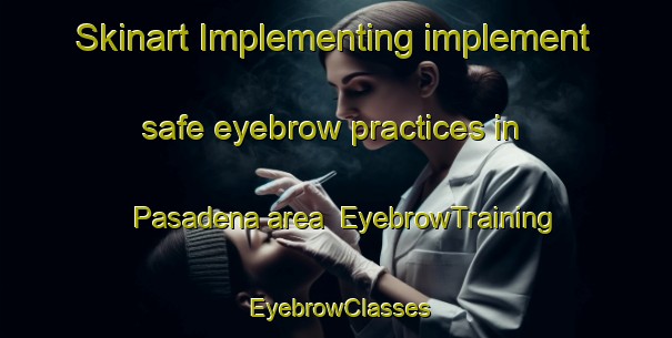 Skinart Implementing implement safe eyebrow practices in Pasadena area | EyebrowTraining | EyebrowClasses | SkinartTraining-Canada