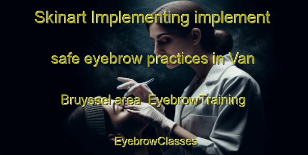 Skinart Implementing implement safe eyebrow practices in Van Bruyssel area | EyebrowTraining | EyebrowClasses | SkinartTraining-Canada
