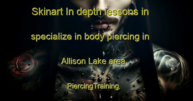 Skinart In-depth lessons in specialize in body piercing in Allison Lake area | PiercingTraining | PiercingClasses | SkinartTraining-Canada