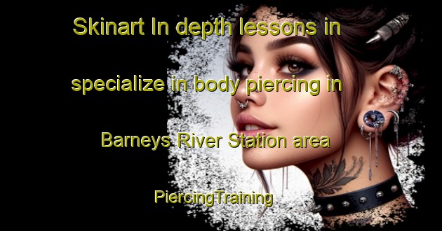 Skinart In-depth lessons in specialize in body piercing in Barneys River Station area | PiercingTraining | PiercingClasses | SkinartTraining-Canada