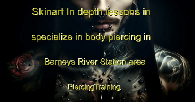 Skinart In-depth lessons in specialize in body piercing in Barneys River Station area | PiercingTraining | PiercingClasses | SkinartTraining-Canada