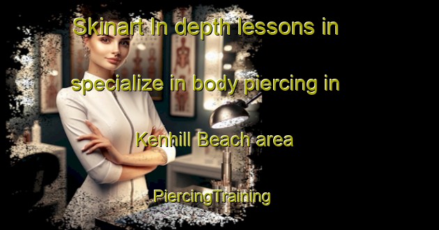 Skinart In-depth lessons in specialize in body piercing in Kenhill Beach area | PiercingTraining | PiercingClasses | SkinartTraining-Canada