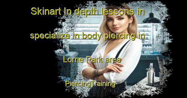 Skinart In-depth lessons in specialize in body piercing in Lorne Park area | PiercingTraining | PiercingClasses | SkinartTraining-Canada