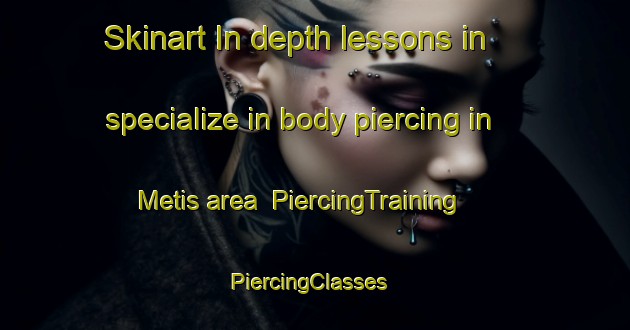 Skinart In-depth lessons in specialize in body piercing in Metis area | PiercingTraining | PiercingClasses | SkinartTraining-Canada