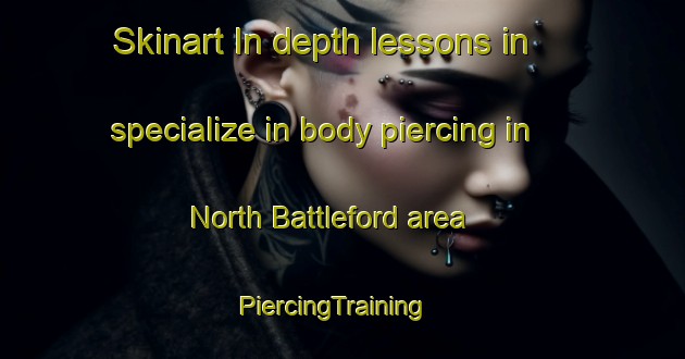 Skinart In-depth lessons in specialize in body piercing in North Battleford area | PiercingTraining | PiercingClasses | SkinartTraining-Canada