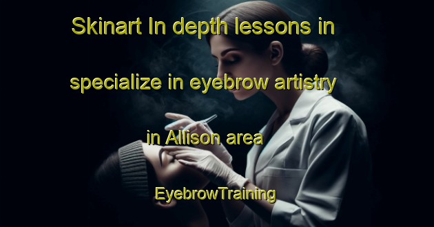 Skinart In-depth lessons in specialize in eyebrow artistry in Allison area | EyebrowTraining | EyebrowClasses | SkinartTraining-Canada